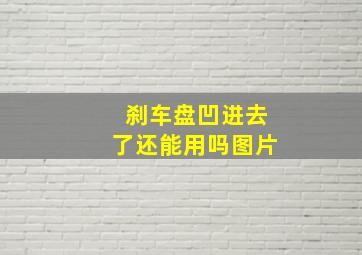 刹车盘凹进去了还能用吗图片