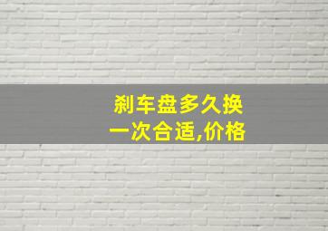 刹车盘多久换一次合适,价格