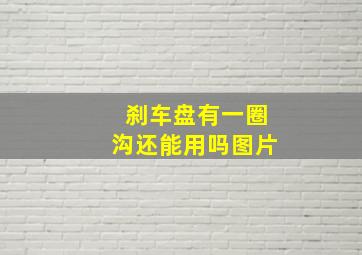 刹车盘有一圈沟还能用吗图片