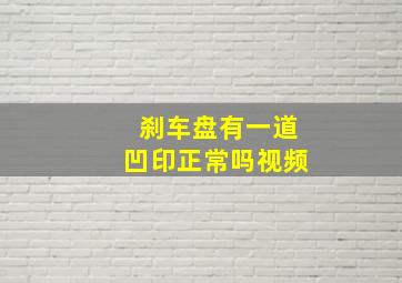 刹车盘有一道凹印正常吗视频