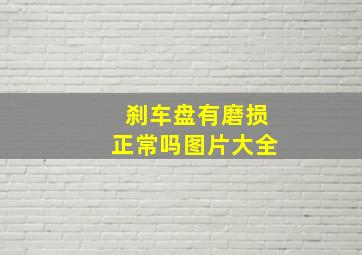 刹车盘有磨损正常吗图片大全