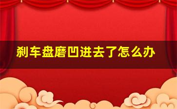 刹车盘磨凹进去了怎么办