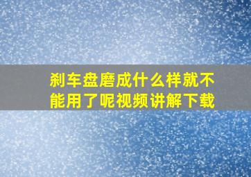 刹车盘磨成什么样就不能用了呢视频讲解下载