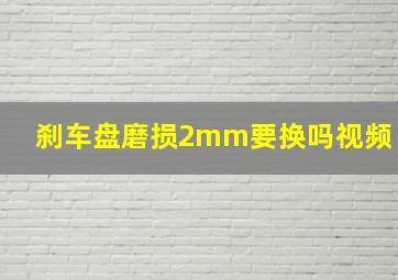 刹车盘磨损2mm要换吗视频