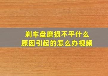 刹车盘磨损不平什么原因引起的怎么办视频