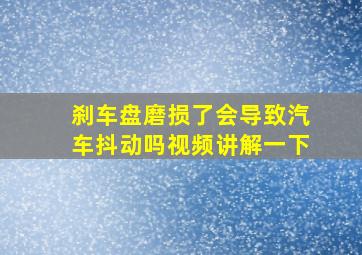 刹车盘磨损了会导致汽车抖动吗视频讲解一下