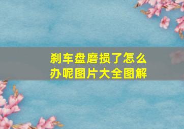 刹车盘磨损了怎么办呢图片大全图解