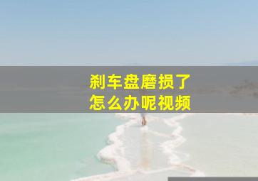 刹车盘磨损了怎么办呢视频