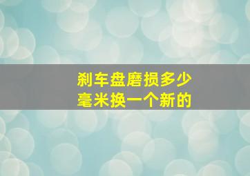 刹车盘磨损多少毫米换一个新的