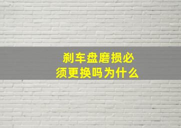 刹车盘磨损必须更换吗为什么