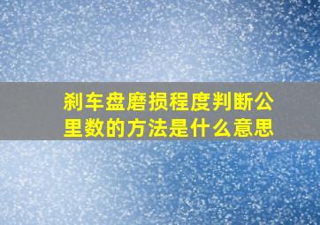 刹车盘磨损程度判断公里数的方法是什么意思