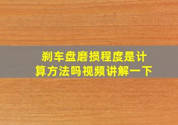 刹车盘磨损程度是计算方法吗视频讲解一下