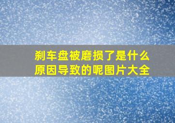 刹车盘被磨损了是什么原因导致的呢图片大全