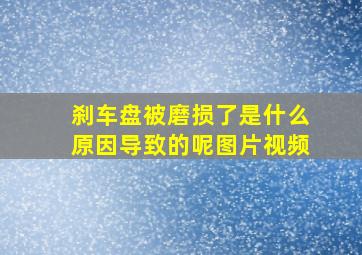 刹车盘被磨损了是什么原因导致的呢图片视频