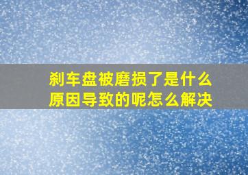 刹车盘被磨损了是什么原因导致的呢怎么解决