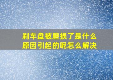 刹车盘被磨损了是什么原因引起的呢怎么解决