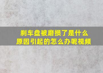 刹车盘被磨损了是什么原因引起的怎么办呢视频