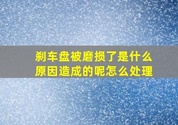 刹车盘被磨损了是什么原因造成的呢怎么处理