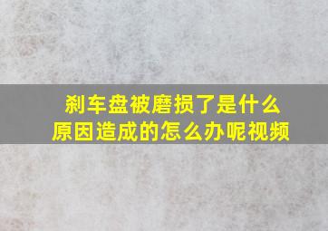 刹车盘被磨损了是什么原因造成的怎么办呢视频