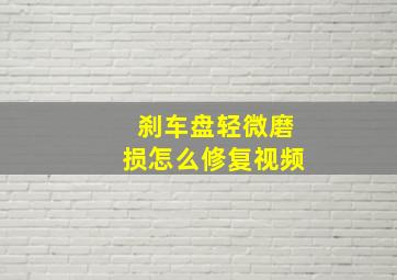 刹车盘轻微磨损怎么修复视频