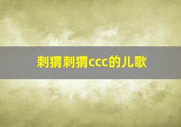 刺猬刺猬ccc的儿歌