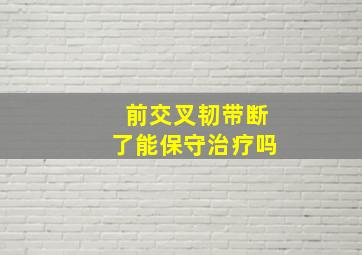 前交叉韧带断了能保守治疗吗