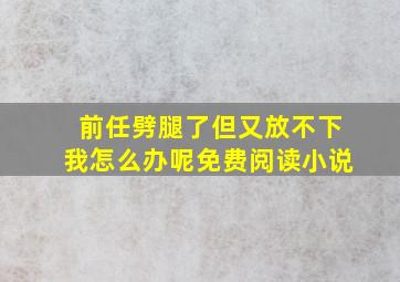 前任劈腿了但又放不下我怎么办呢免费阅读小说