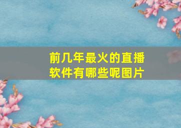 前几年最火的直播软件有哪些呢图片