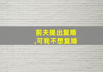 前夫提出复婚,可我不想复婚