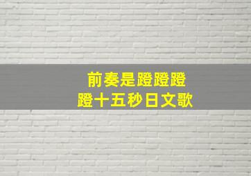 前奏是蹬蹬蹬蹬十五秒日文歌