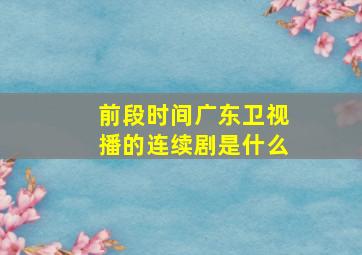 前段时间广东卫视播的连续剧是什么