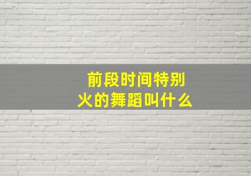 前段时间特别火的舞蹈叫什么