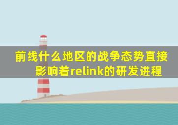 前线什么地区的战争态势直接影响着relink的研发进程