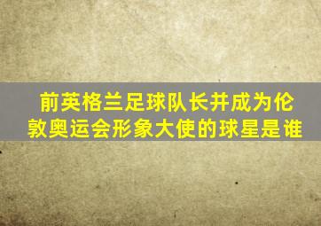 前英格兰足球队长并成为伦敦奥运会形象大使的球星是谁