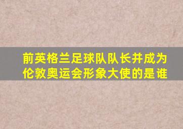 前英格兰足球队队长并成为伦敦奥运会形象大使的是谁