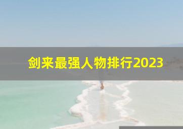 剑来最强人物排行2023