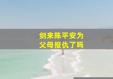 剑来陈平安为父母报仇了吗