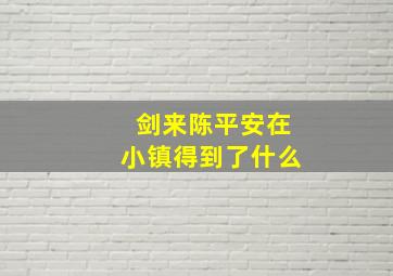 剑来陈平安在小镇得到了什么