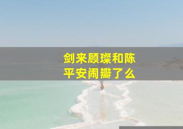 剑来顾璨和陈平安闹瓣了么