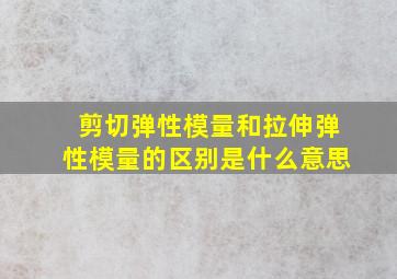 剪切弹性模量和拉伸弹性模量的区别是什么意思