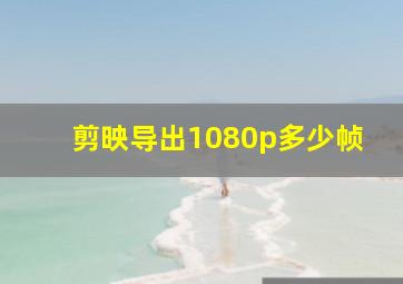 剪映导出1080p多少帧