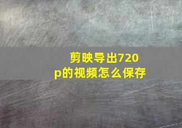 剪映导出720p的视频怎么保存