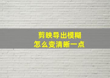 剪映导出模糊怎么变清晰一点