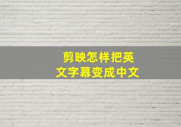 剪映怎样把英文字幕变成中文