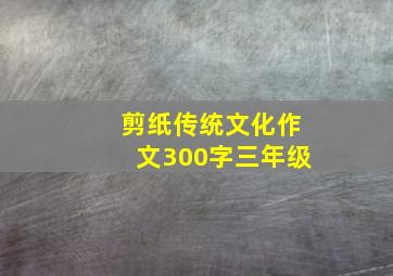 剪纸传统文化作文300字三年级