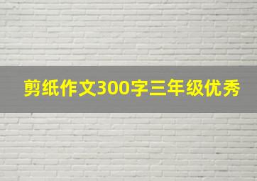 剪纸作文300字三年级优秀