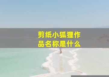 剪纸小狐狸作品名称是什么