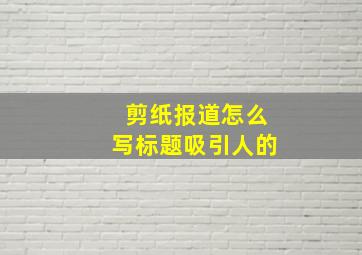 剪纸报道怎么写标题吸引人的