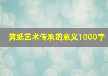 剪纸艺术传承的意义1000字