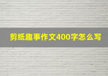 剪纸趣事作文400字怎么写